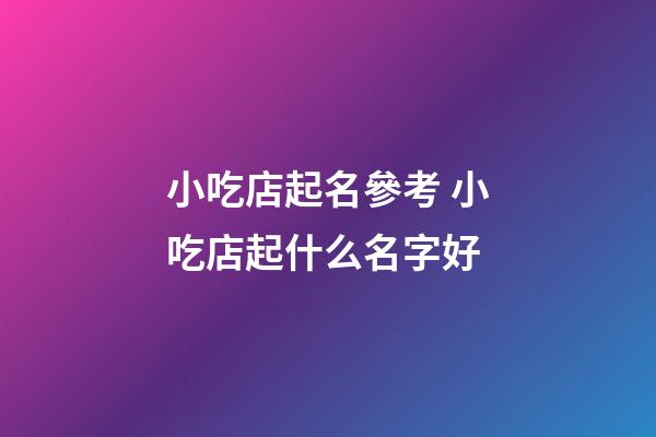小吃店起名參考 小吃店起什么名字好